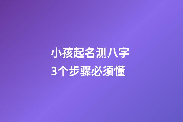 小孩起名测八字 3个步骤必须懂